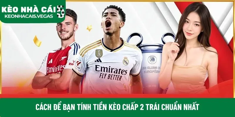 Cách để bạn tính tiền kèo chấp 2 trái chuẩn nhất