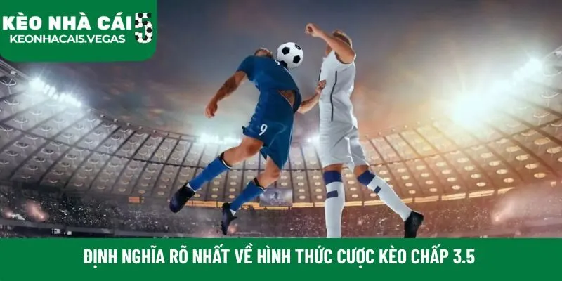 Định nghĩa rõ nhất về hình thức cược kèo chấp 3.5