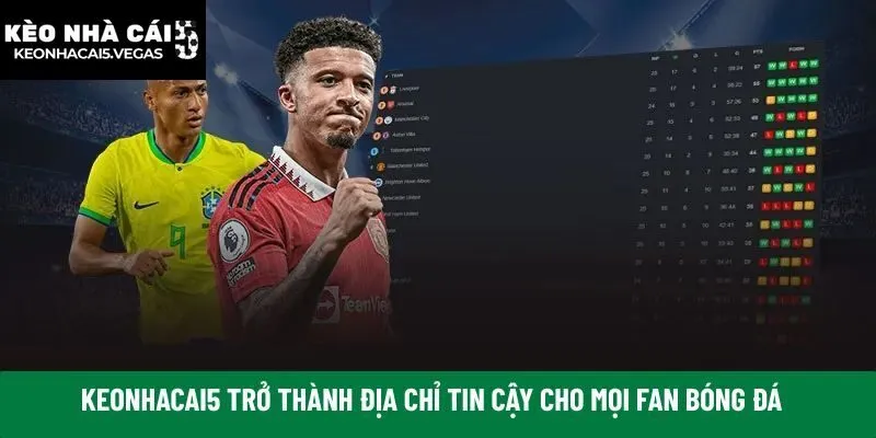 Keonhacai5 trở thành địa chỉ tin cậy cho mọi fan bóng đá
