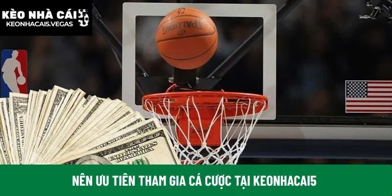 Nên ưu tiên tham gia cá cược tại Keonhacai5