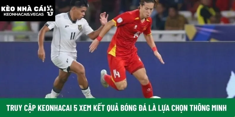 Truy cập Keonhacai 5 xem kết quả bóng đá là lựa chọn thông minh